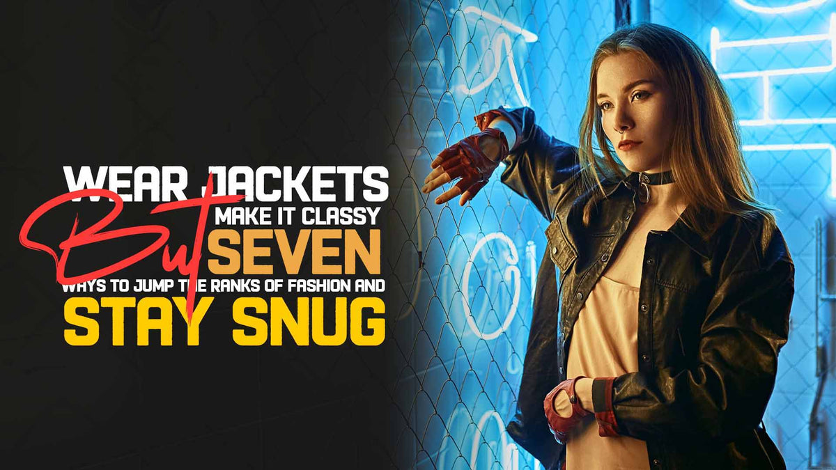 Wear Jackets But Make it Classy – Seven Ways to Jump the Ranks of Fash